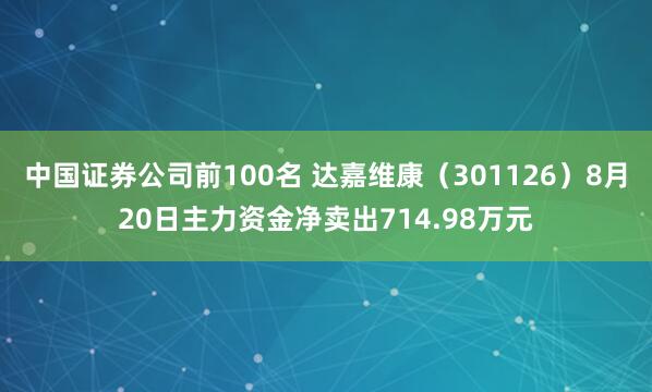 中国证券公司前100名 达嘉维康（301126）8月20日主力资金净卖出714.98万元