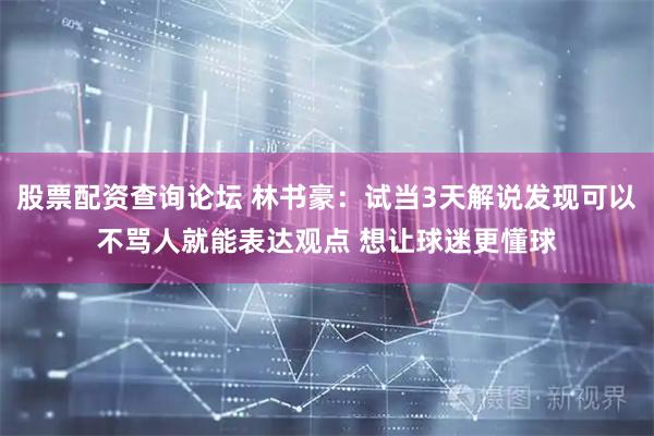 股票配资查询论坛 林书豪：试当3天解说发现可以不骂人就能表达观点 想让球迷更懂球