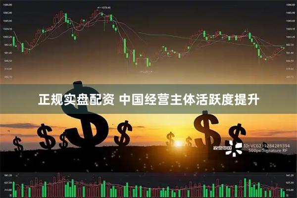 正规实盘配资 中国经营主体活跃度提升